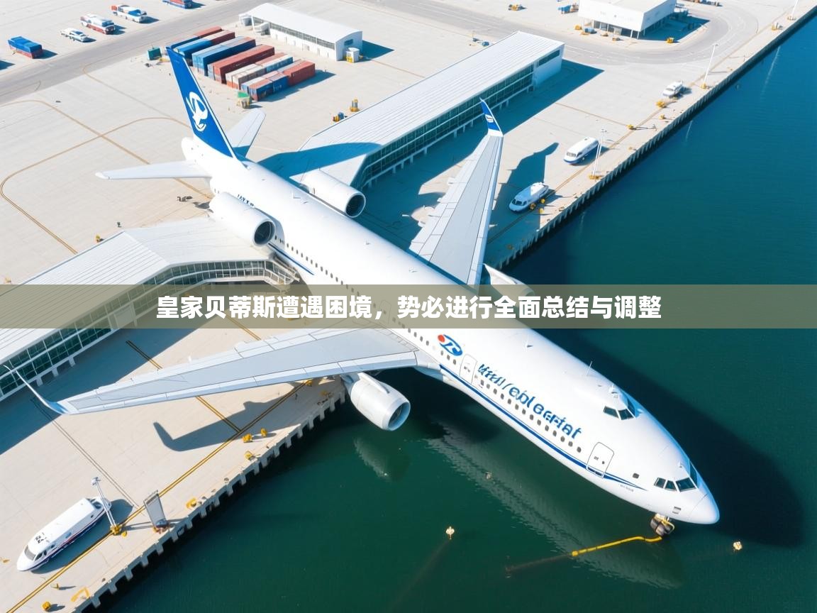 皇家贝蒂斯遭遇困境，势必进行全面总结与调整