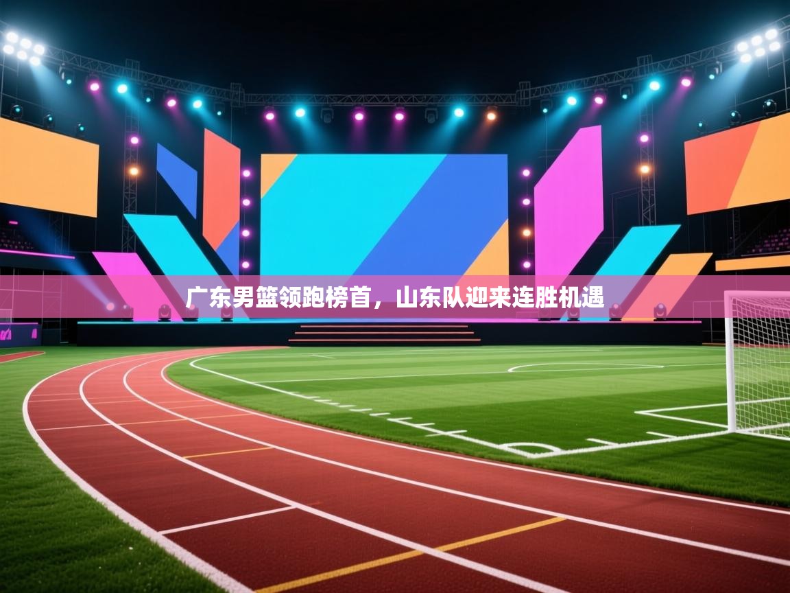广东男篮领跑榜首，山东队迎来连胜机遇