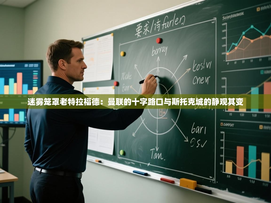 迷雾笼罩老特拉福德：曼联的十字路口与斯托克城的静观其变