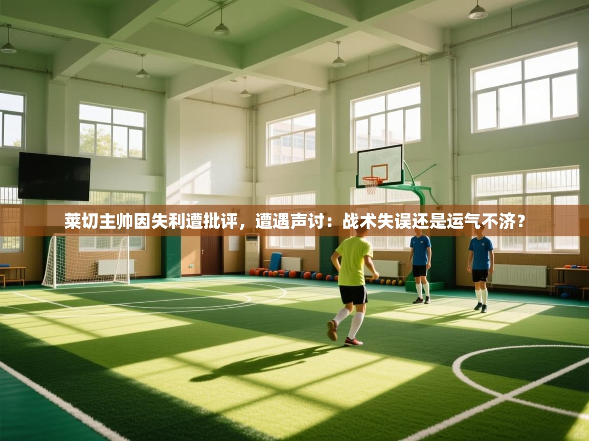 莱切主帅因失利遭批评，遭遇声讨：战术失误还是运气不济？  第1张