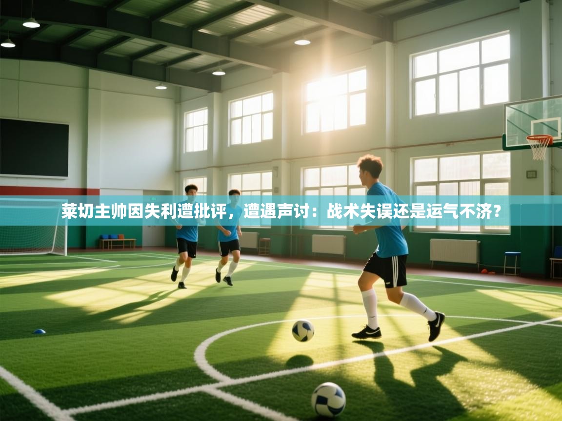 莱切主帅因失利遭批评，遭遇声讨：战术失误还是运气不济？  第2张