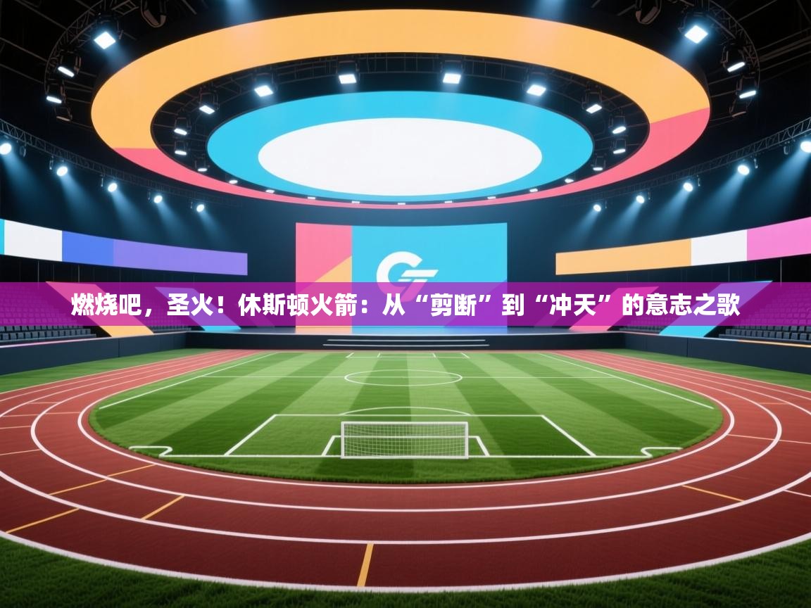 燃烧吧，圣火！休斯顿火箭：从“剪断”到“冲天”的意志之歌