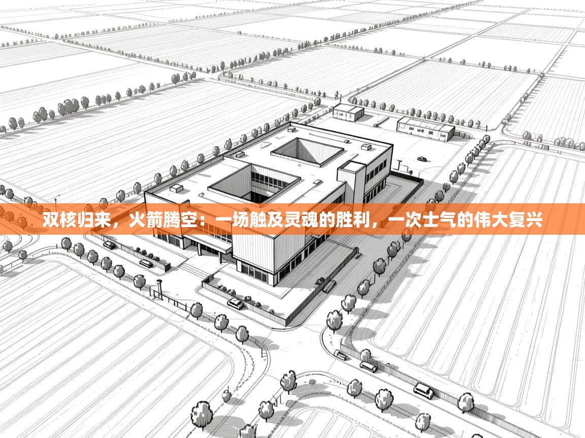 双核归来，火箭腾空：一场触及灵魂的胜利，一次士气的伟大复兴