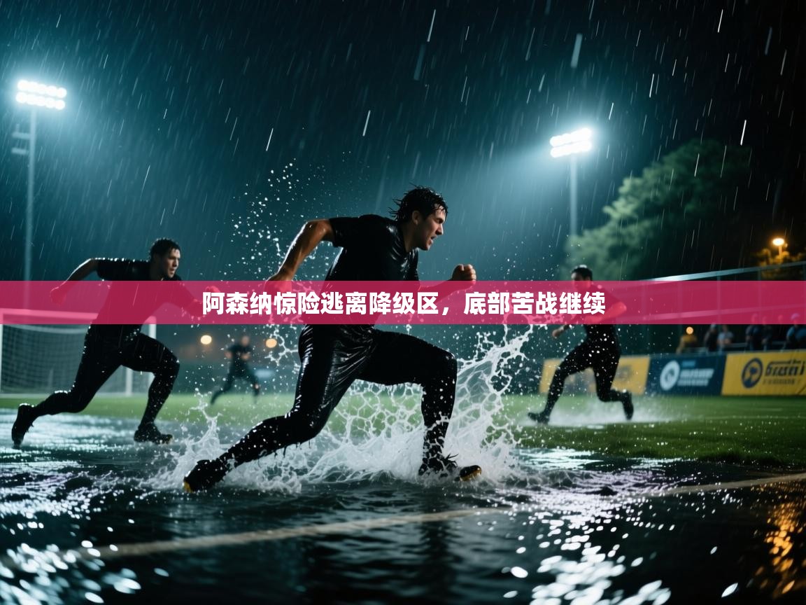 阿森纳惊险逃离降级区，底部苦战继续