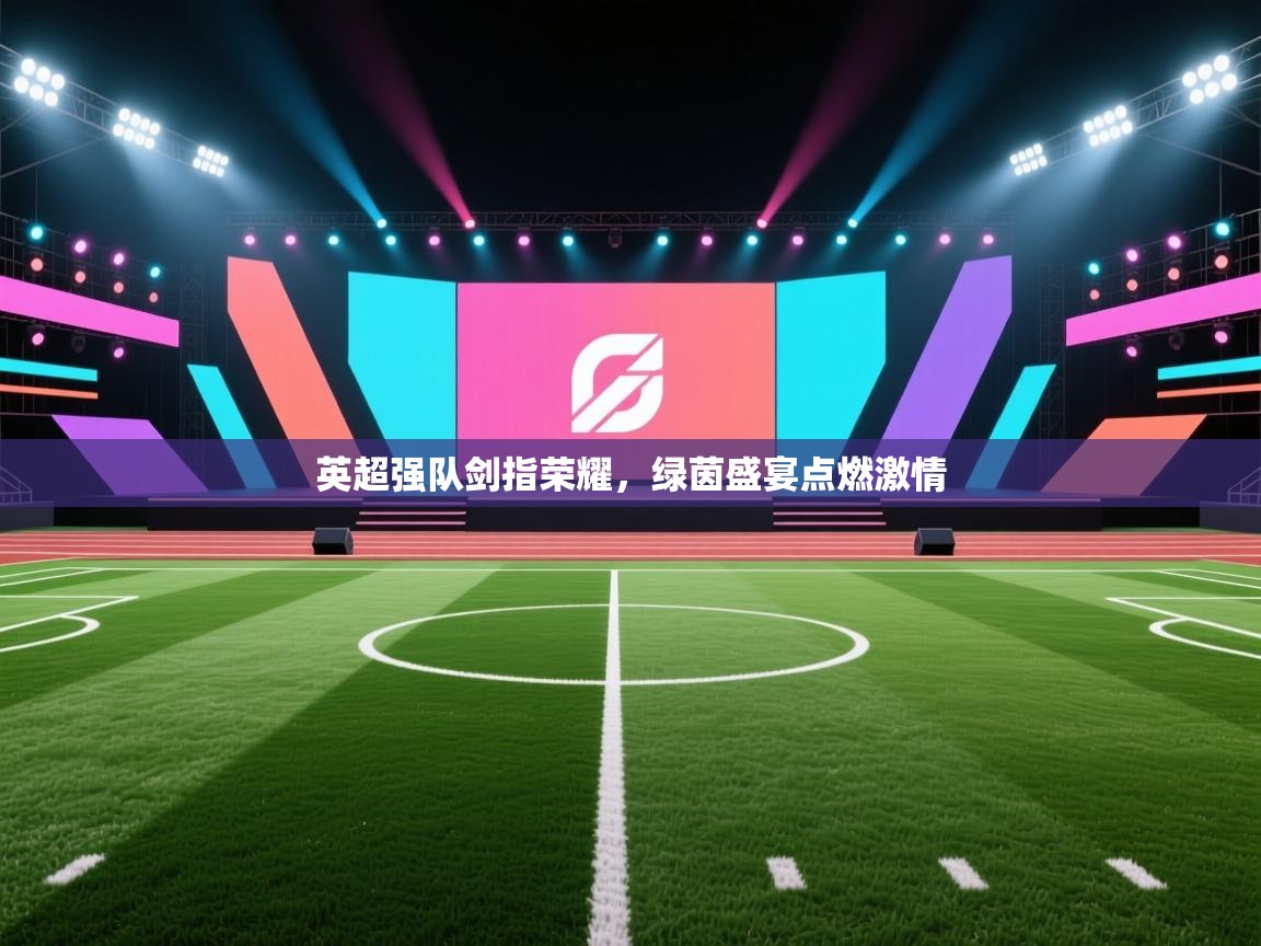 英超强队剑指荣耀,绿茵盛宴点燃激情 第1张