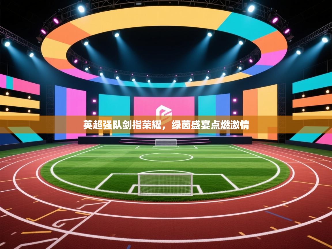 英超强队剑指荣耀,绿茵盛宴点燃激情 第2张