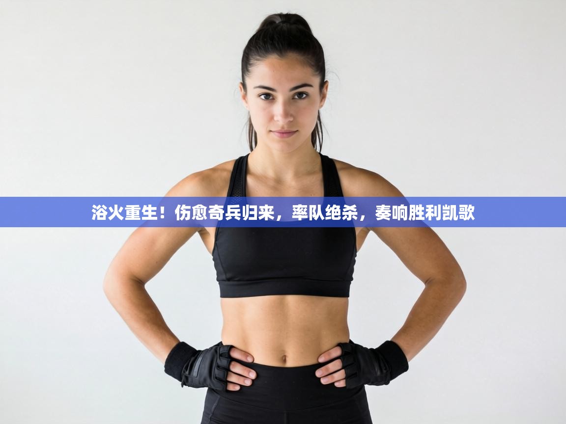 浴火重生！伤愈奇兵归来，率队绝杀，奏响胜利凯歌